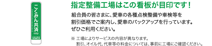 指定整備工場はこの看板が目印です！組合員の皆さまに、愛車の各種点検整備や車検等を割引価格でご案内し、愛車のバックアップを行っています。ぜひご利用ください。