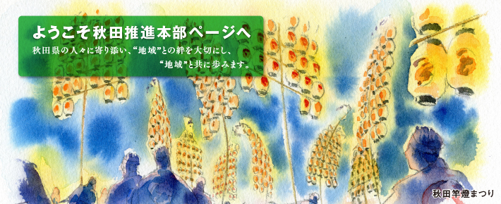 ようこそ秋田推進本部ページへ　秋田県の人々に寄り添い、“地域”との絆を大切にし、“地域”と共に歩みます。