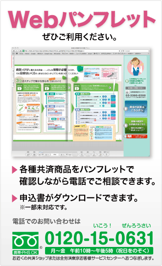 Webパンフレットぜひご利用ください。各種共済商品をパンフレットで確認しながら電話でご相談できます。申込書がダウンロードできます。※一部未対応です。電話でのお問い合わせは0120-15-0631（平日9：00～17：00）