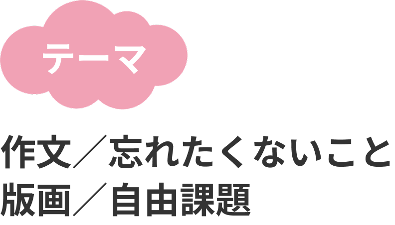 テーマ：作文／忘れたくないこと・版画／自由課題