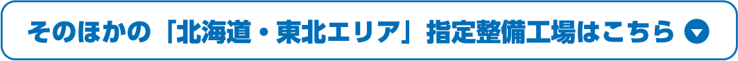 そのほかの「北海道・東北エリア」指定整備工場はこちら