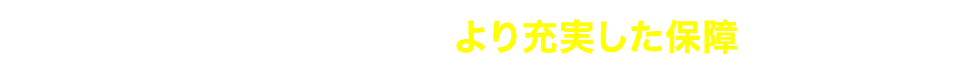 特約を付帯してより充実した保障に