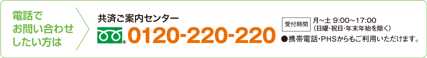 電話でお問い合わせしたい方は 共済ご案内センター 0120-220-220