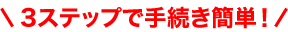 3ステップで手続き簡単！