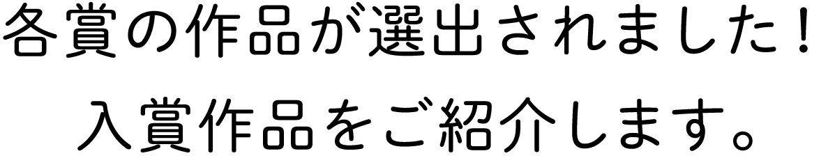 各賞の作品が選出されました！入賞作品をご紹介します。