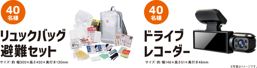 リュックバッグ避難セット 40名様 サイズ：約幅300×高さ450×奥行き130mm ドライブレコーダー 40名様 サイズ：約幅146×高さ51×奥行き46mm ※写真はイメージです。