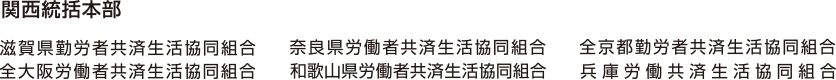 関西統括本部 滋賀県勤労者共済生活協同組合 奈良県労働者共済生活協同組合 全京都勤労者共済生活協同組合 全大阪労働者共済生活協同組合 和歌山県労働者共済生活協同組合 兵庫労働共済生活協同組合