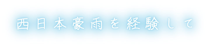 西日本豪雨を経験して