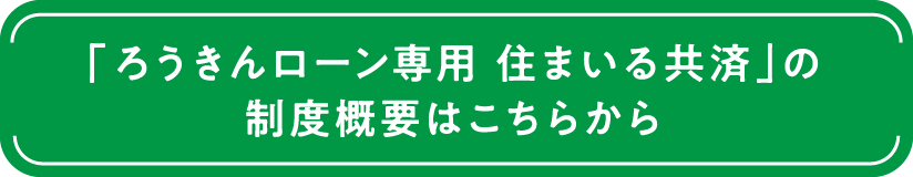 「ろうきんローン専用 住まいる共済」の制度概要はこちらから