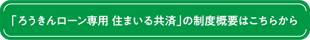 「ろうきんローン専用 住まいる共済」の制度概要はこちらから