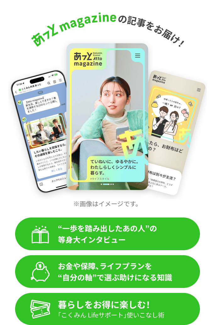 あっとmagazineの記事をお届け！ “一歩を踏み出した人”の等身大インタビュー お金や保障、ライフプランを“自分の軸”で選ぶ助けになる知識 暮らしをお得に楽しむ！「こくみん Lifeサポート」使いこなし術