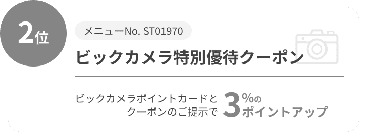 2位 メニューNo. ST01970 ビックカメラ特別優待クーポン ビックカメラポイントカードとクーポンのご提示で3%のポイントアップ