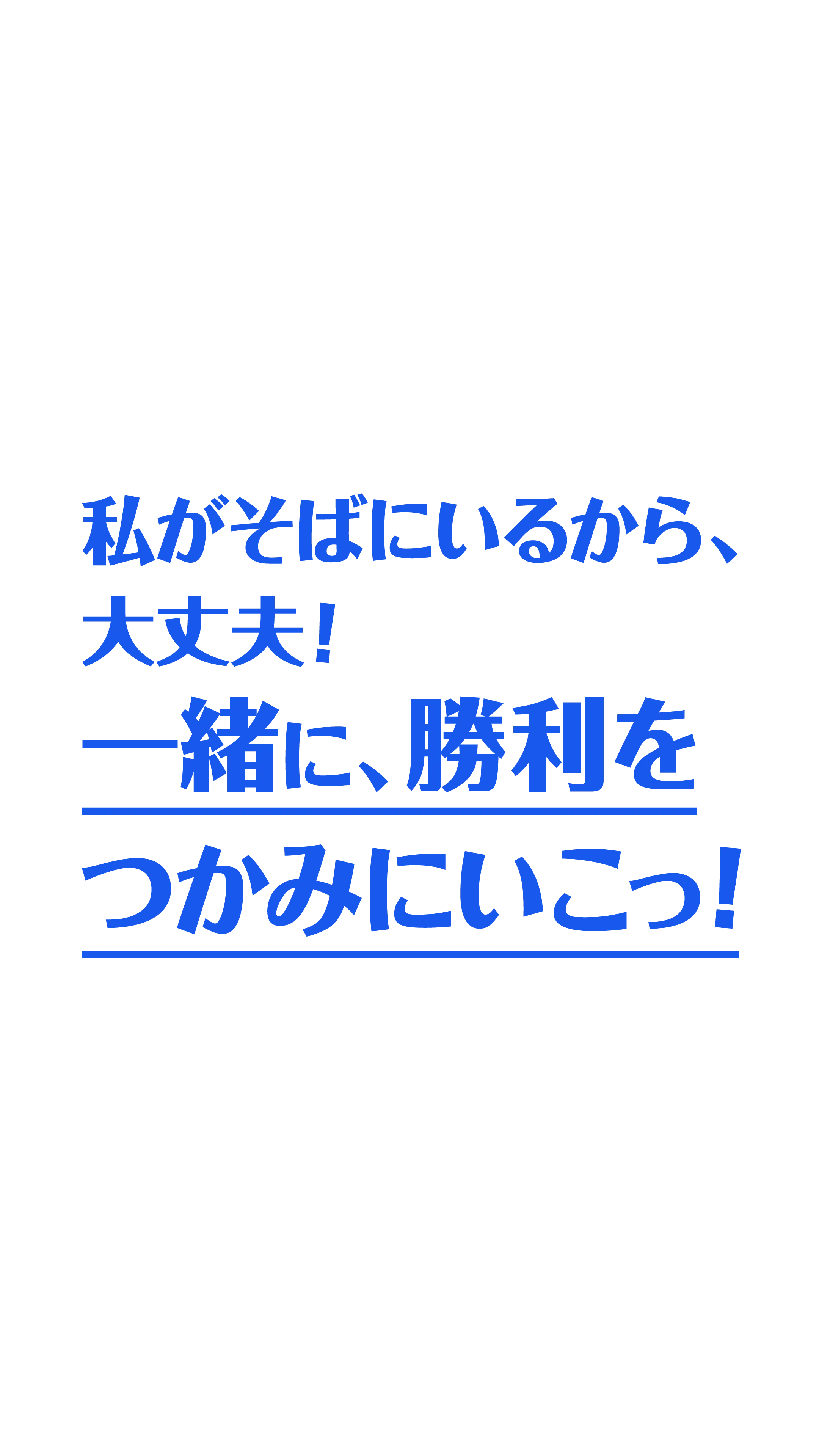私がそばにいるから大丈夫！一緒に勝利をつかみにいこっ！​