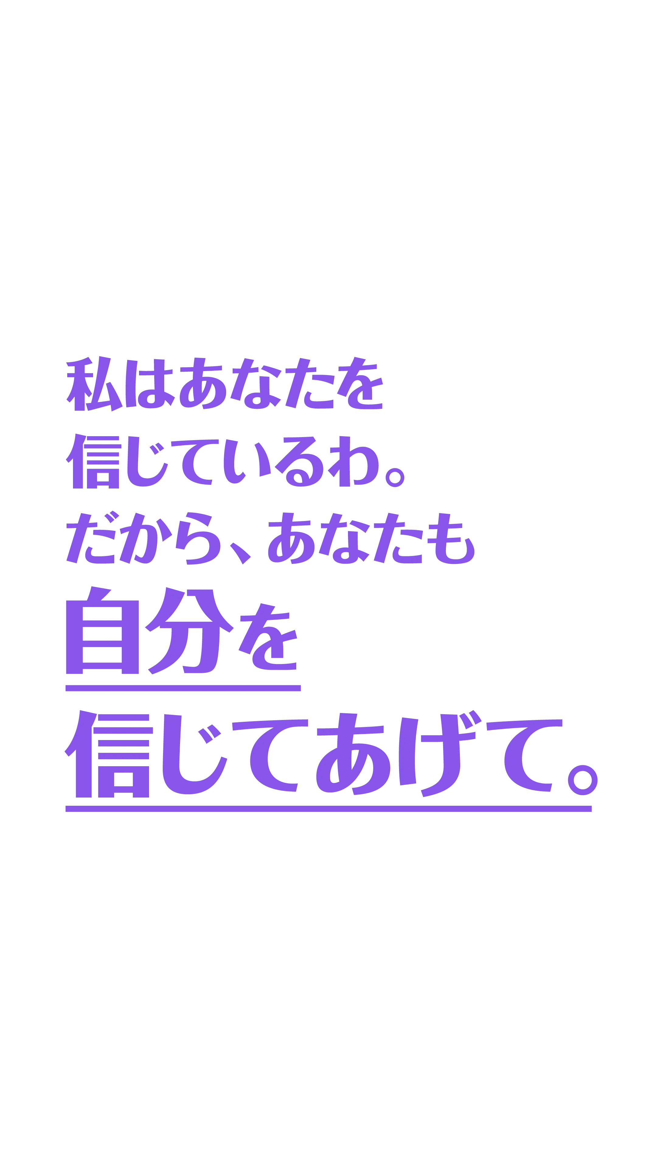 私は​あなたを​信じているわ。​だから、​あなたも​自分を信じてあげて。​