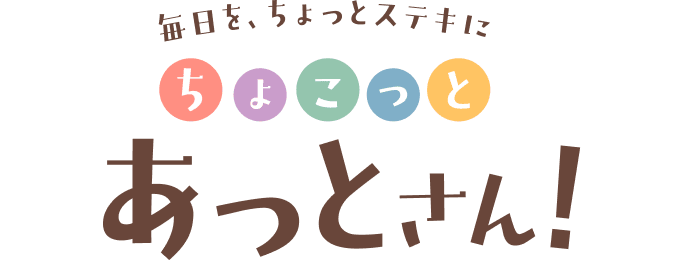 毎日を、ちょっとステキに ちょこっとあっとさん!