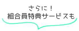さらに組合員特典サービスもあります
