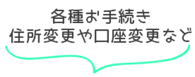 各種お手続き、住所変更や口座変更など